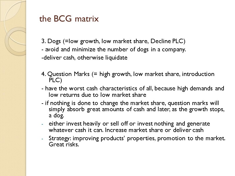 the BCG matrix 3. Dogs (=low growth, low market share, Decline PLC) - avoid